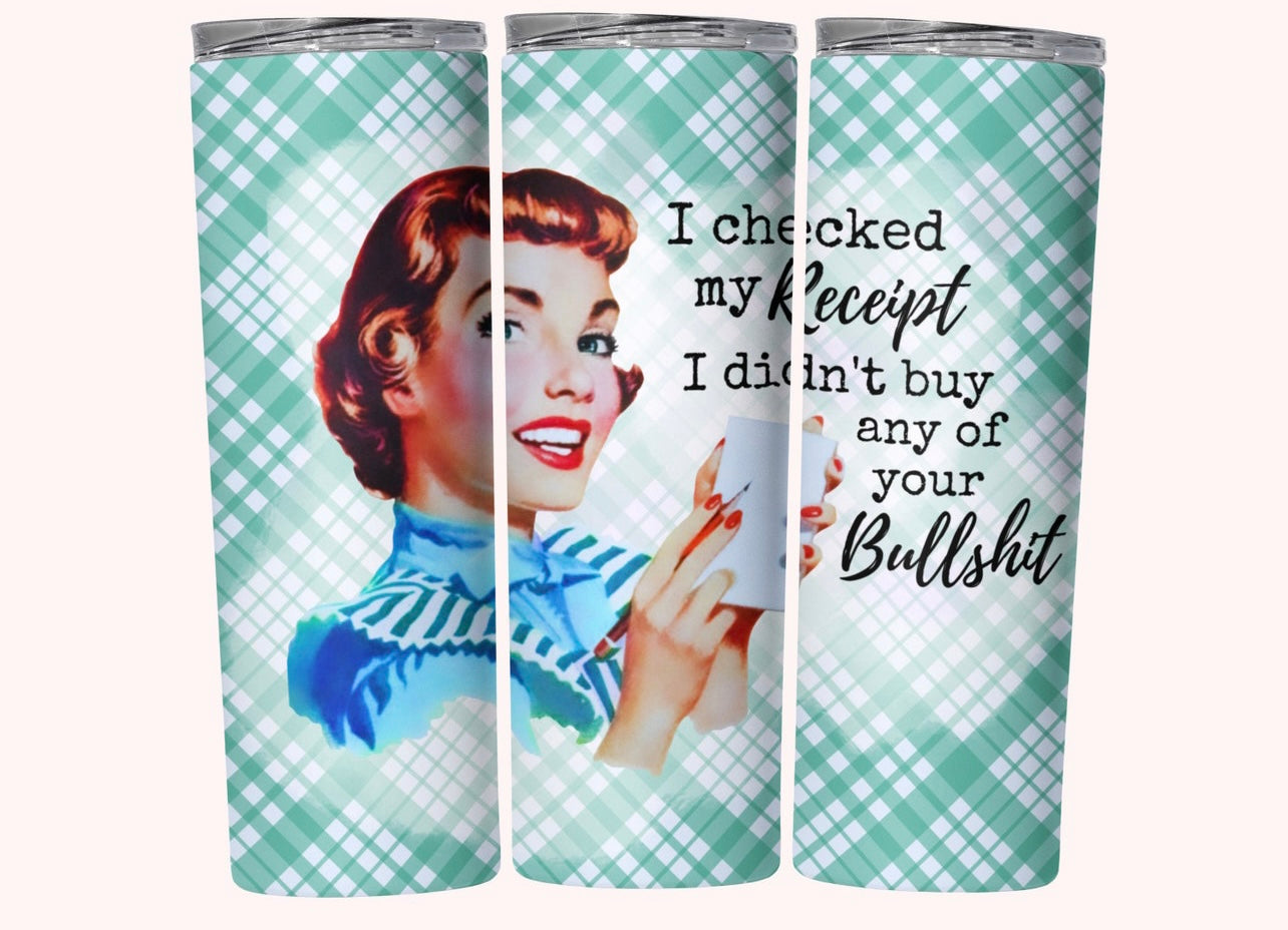 I checked my receipt, I didn't buy any of your bullshit - Tumbler